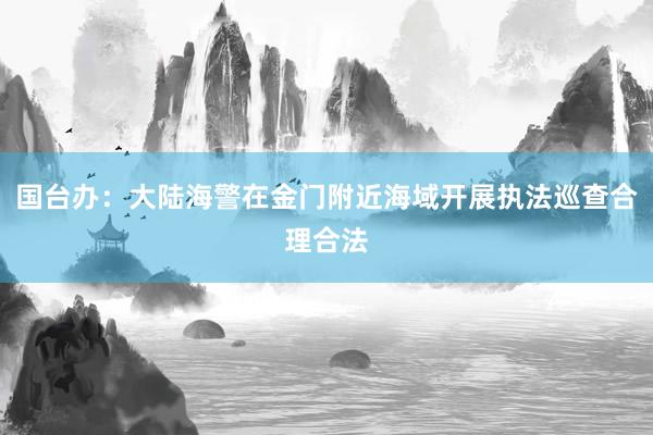 国台办：大陆海警在金门附近海域开展执法巡查合理合法
