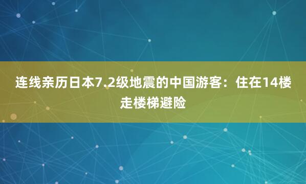连线亲历日本7.2级地震的中国游客：住在14楼走楼梯避险