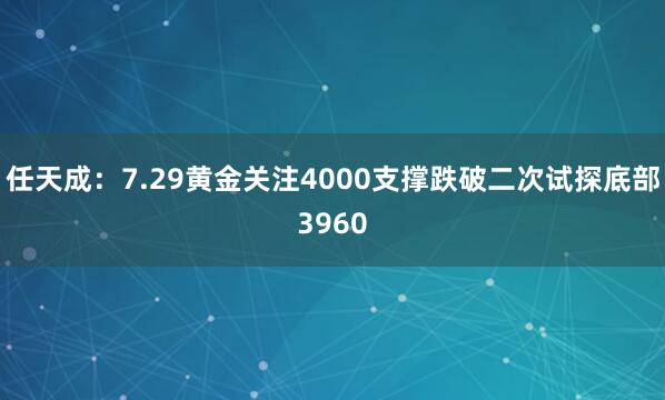 任天成：7.29黄金关注4000支撑跌破二次试探底部3960