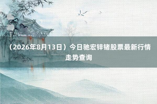 （2026年8月13日）今日驰宏锌锗股票最新行情走势查询