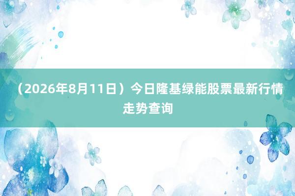 （2026年8月11日）今日隆基绿能股票最新行情走势查询