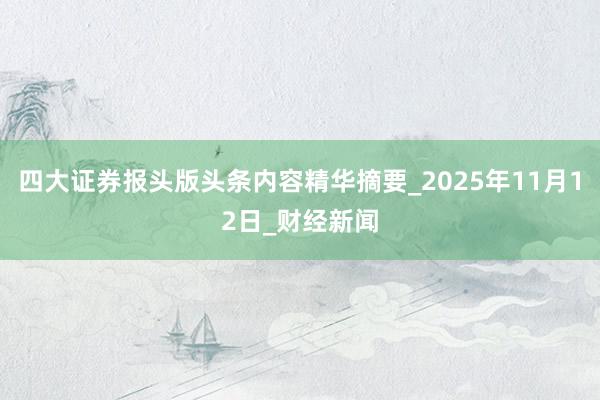 四大证券报头版头条内容精华摘要_2025年11月12日_财经新闻