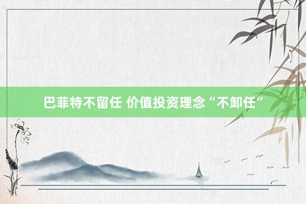 巴菲特不留任 价值投资理念“不卸任”