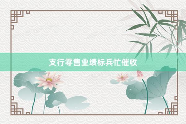 支行零售业绩标兵忙催收