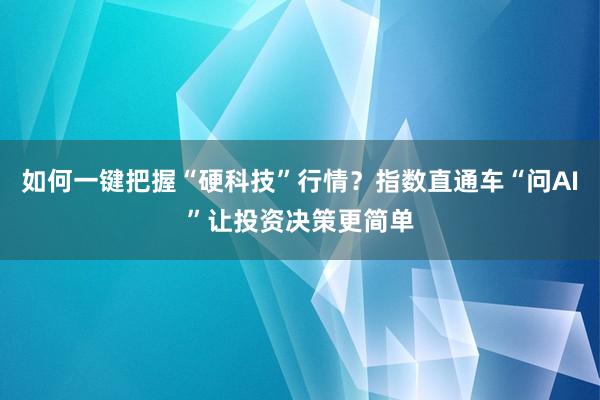 如何一键把握“硬科技”行情？指数直通车“问AI”让投资决策更简单