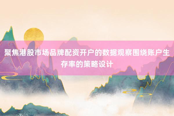 聚焦港股市场品牌配资开户的数据观察围绕账户生存率的策略设计