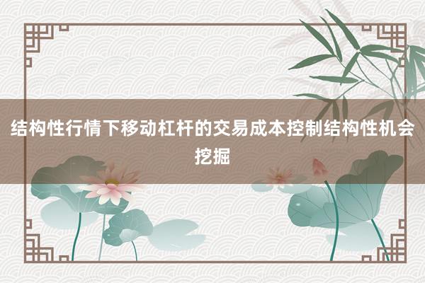 结构性行情下移动杠杆的交易成本控制结构性机会挖掘