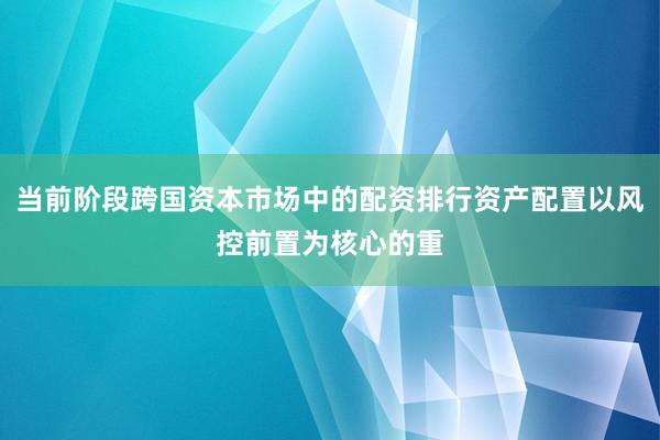 当前阶段跨国资本市场中的配资排行资产配置以风控前置为核心的重