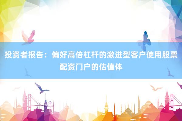 投资者报告：偏好高倍杠杆的激进型客户使用股票配资门户的估值体