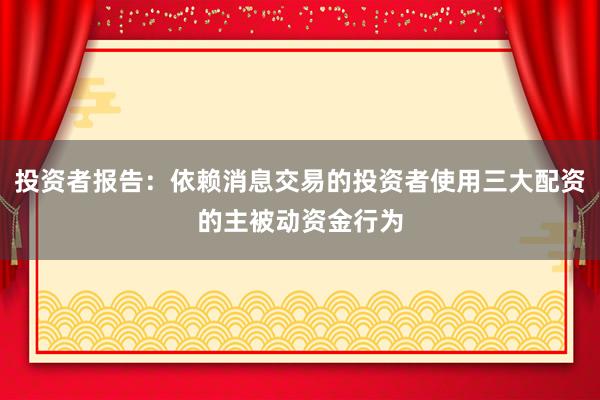 投资者报告：依赖消息交易的投资者使用三大配资的主被动资金行为