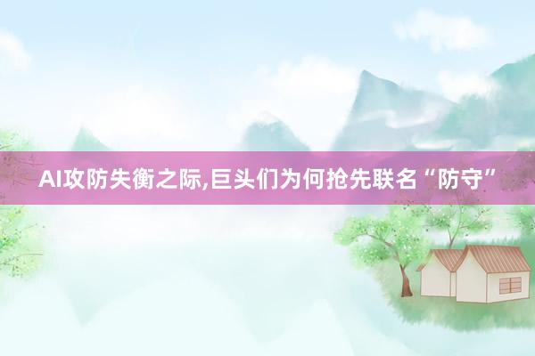 AI攻防失衡之际,巨头们为何抢先联名“防守”