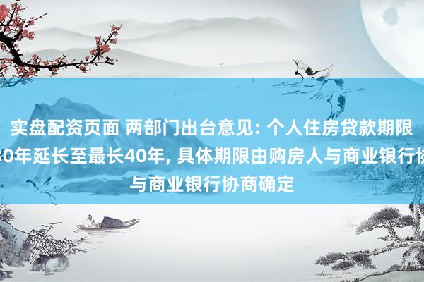 实盘配资页面 两部门出台意见: 个人住房贷款期限由最长30年延长至最长40年, 具体期限由购房人与商业银行协商确定