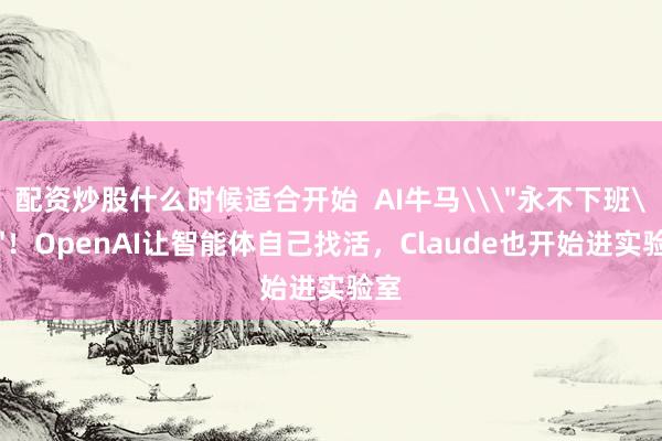 配资炒股什么时候适合开始  AI牛马\