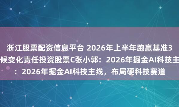 浙江股票配资信息平台 2026年上半年跑赢基准38.56%！创金合信气候变化责任投资股票C张小郭：2026年掘金AI科技主线，布局硬科技赛道