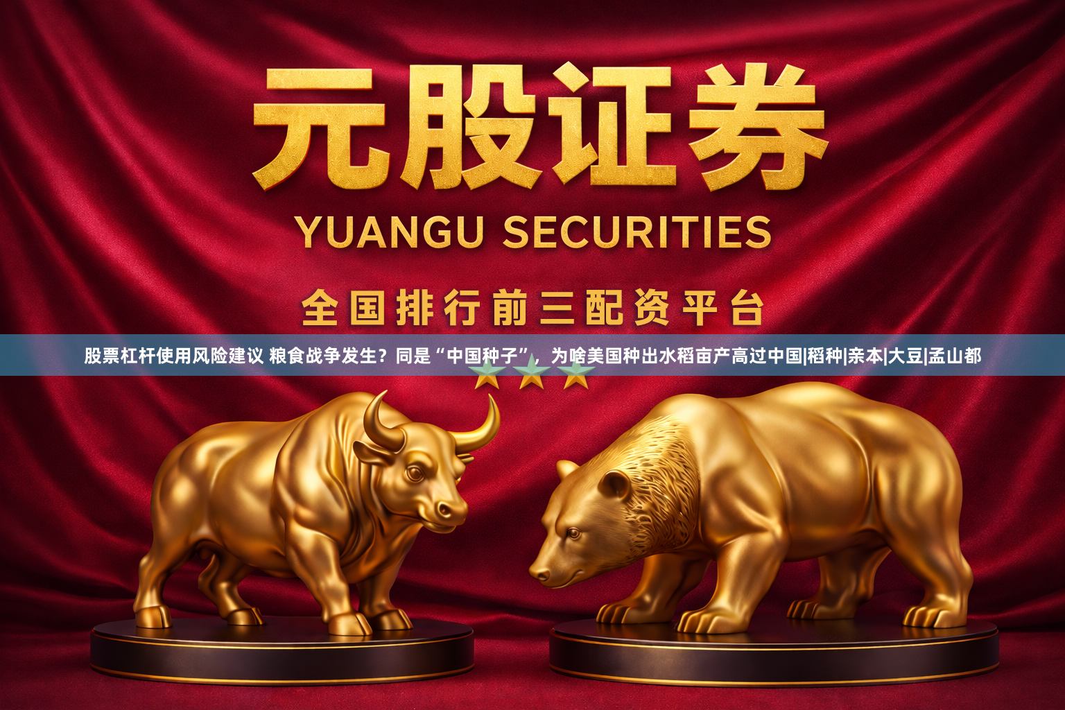 股票杠杆使用风险建议 粮食战争发生？同是“中国种子”，为啥美国种出水稻亩产高过中国|稻种|亲本|大豆|孟山都
