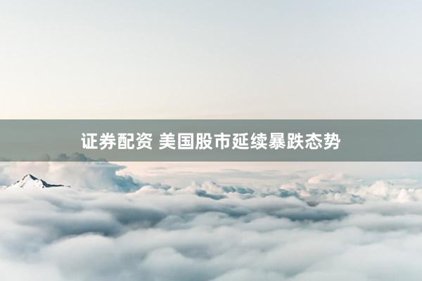 证券配资 美国股市延续暴跌态势