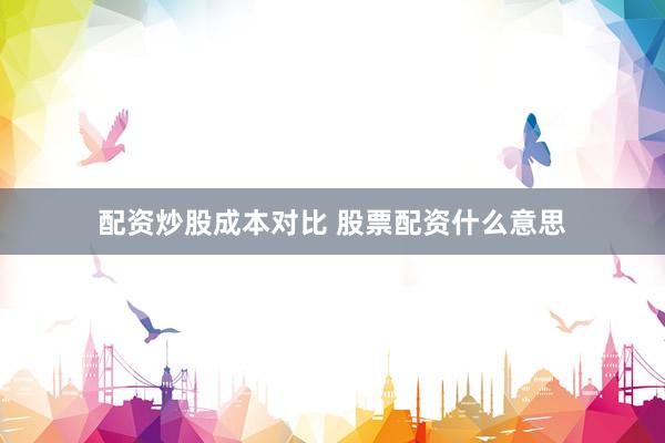 配资炒股成本对比 股票配资什么意思