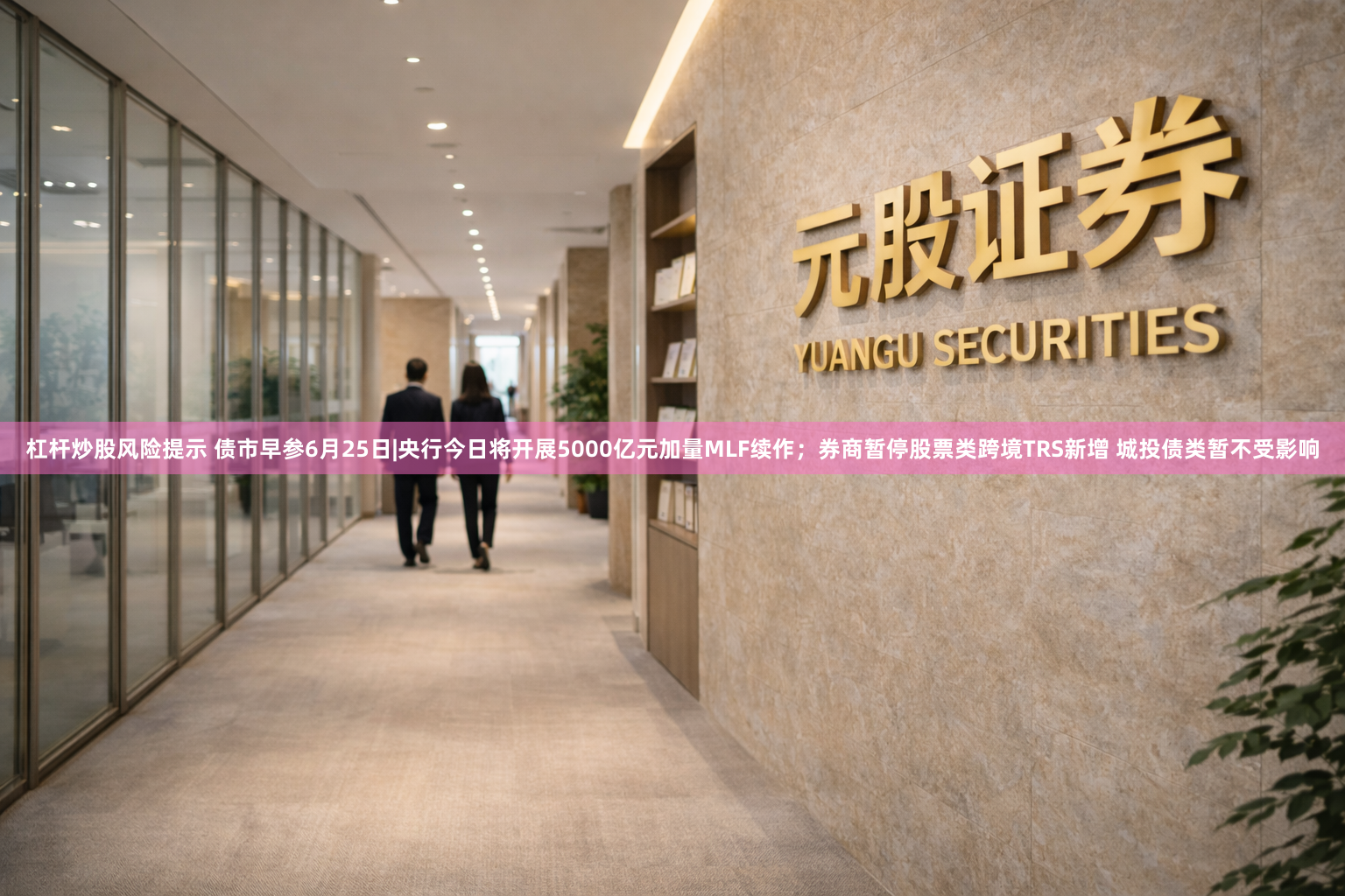 杠杆炒股风险提示 债市早参6月25日|央行今日将开展5000亿元加量MLF续作；券商暂停股票类跨境TRS新增 城投债类暂不受影响