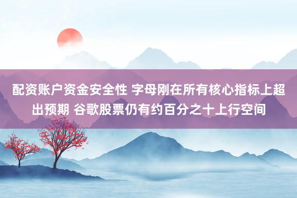 配资账户资金安全性 字母刚在所有核心指标上超出预期 谷歌股票仍有约百分之十上行空间