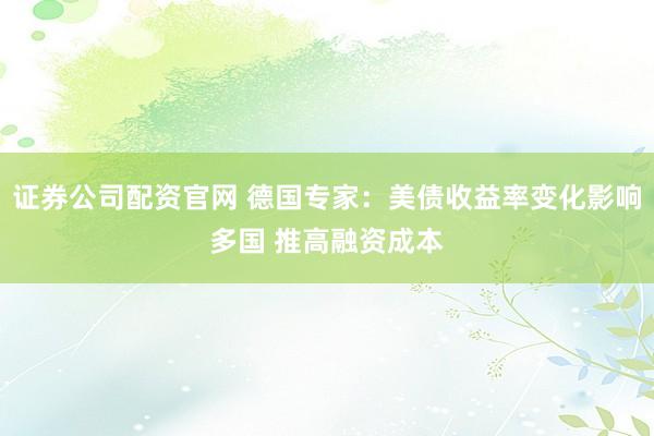 证券公司配资官网 德国专家：美债收益率变化影响多国 推高融资成本