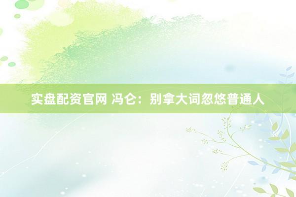 实盘配资官网 冯仑：别拿大词忽悠普通人