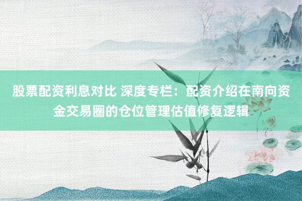 股票配资利息对比 深度专栏：配资介绍在南向资金交易圈的仓位管理估值修复逻辑