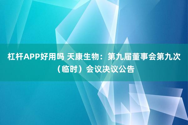 杠杆APP好用吗 天康生物：第九届董事会第九次（临时）会议决议公告
