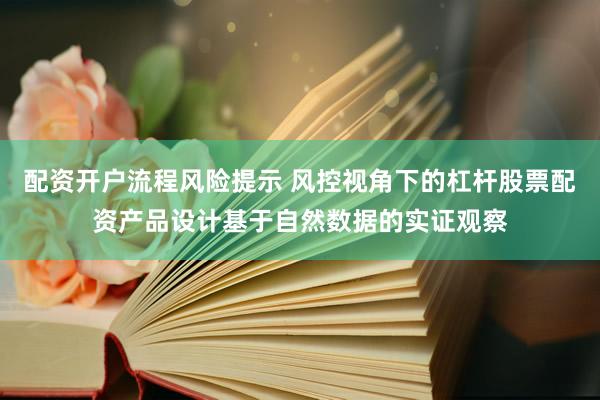 配资开户流程风险提示 风控视角下的杠杆股票配资产品设计基于自然数据的实证观察