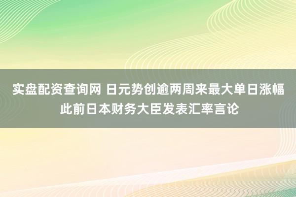 实盘配资查询网 日元势创逾两周来最大单日涨幅 此前日本财务大臣发表汇率言论