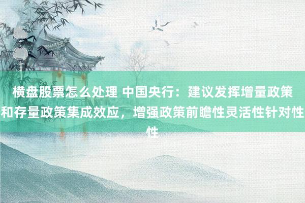 横盘股票怎么处理 中国央行：建议发挥增量政策和存量政策集成效应，增强政策前瞻性灵活性针对性