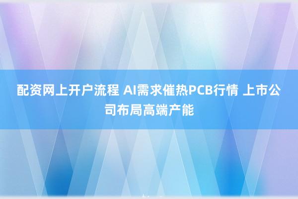 配资网上开户流程 AI需求催热PCB行情 上市公司布局高端产能