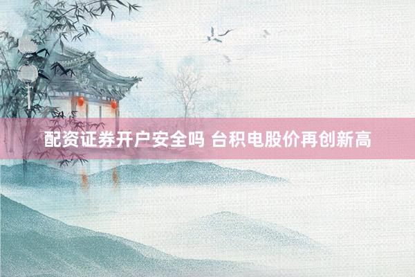 配资证券开户安全吗 台积电股价再创新高