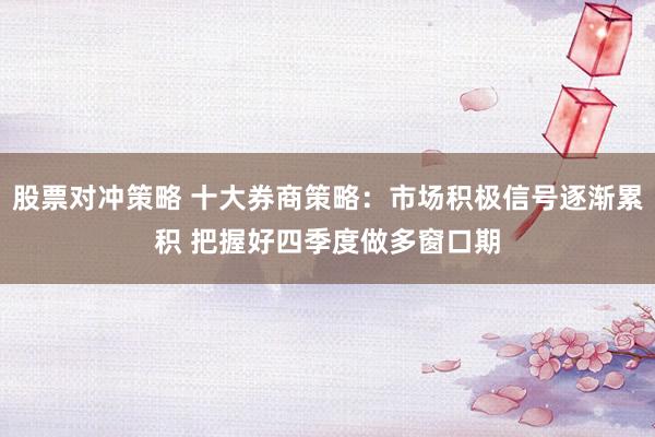 股票对冲策略 十大券商策略：市场积极信号逐渐累积 把握好四季度做多窗口期