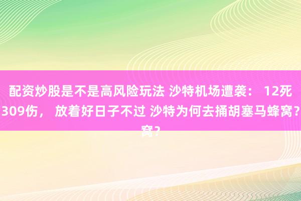 配资炒股是不是高风险玩法 沙特机场遭袭： 12死309伤， 放着好日子不过 沙特为何去捅胡塞马蜂窝？