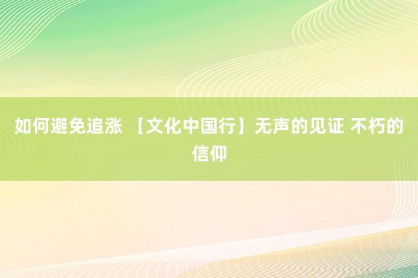 如何避免追涨 【文化中国行】无声的见证 不朽的信仰