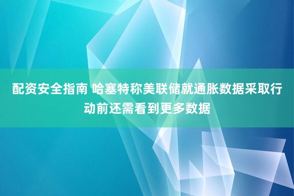 配资安全指南 哈塞特称美联储就通胀数据采取行动前还需看到更多数据