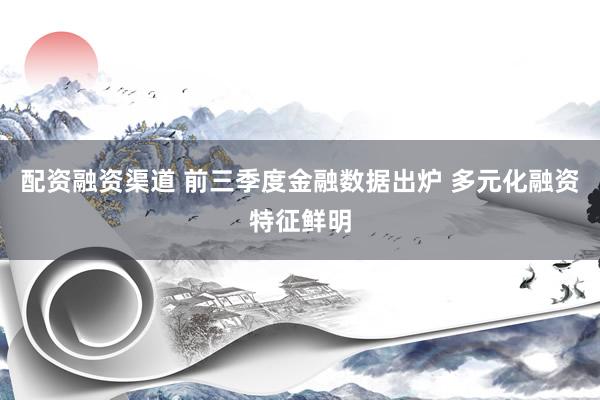 配资融资渠道 前三季度金融数据出炉 多元化融资特征鲜明