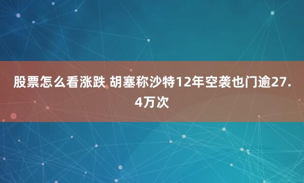 股票怎么看涨跌 胡塞称沙特12年空袭也门逾27.4万次