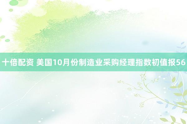 十倍配资 美国10月份制造业采购经理指数初值报56