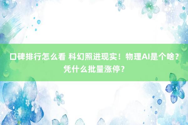 口碑排行怎么看 科幻照进现实！物理AI是个啥？凭什么批量涨停？