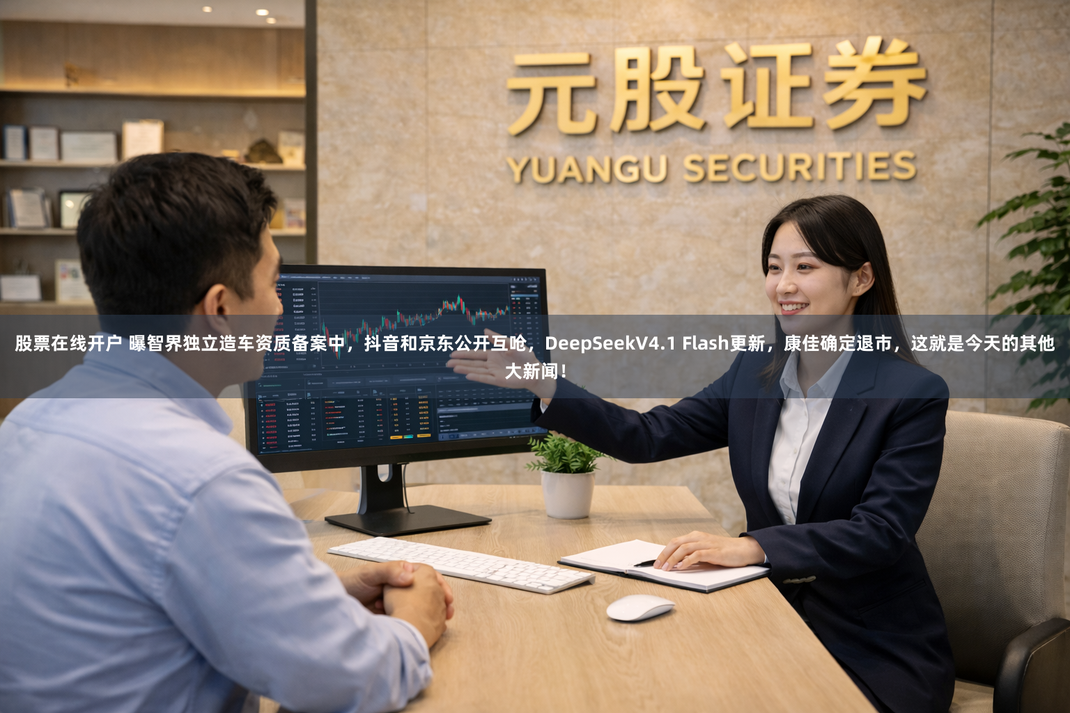股票在线开户 曝智界独立造车资质备案中，抖音和京东公开互呛，DeepSeekV4.1 Flash更新，康佳确定退市，这就是今天的其他大新闻！