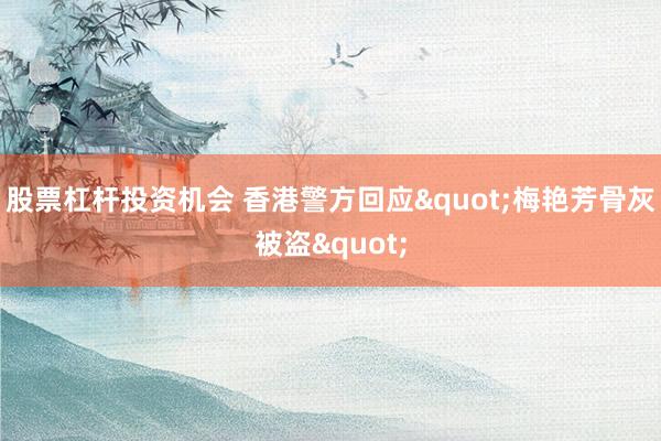 股票杠杆投资机会 香港警方回应"梅艳芳骨灰被盗"