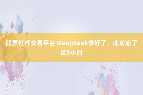 股票杠杆交易平台 DeepSeek修好了,此前崩了近5小时