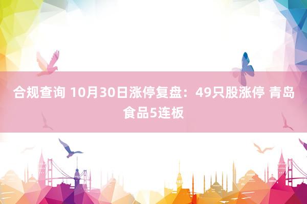 合规查询 10月30日涨停复盘：49只股涨停 青岛食品5连板